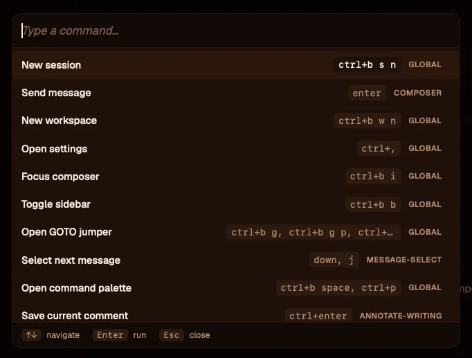 The command palette overlay. A "Type a command…" search field sits at the top; below it, a list of actions, each row showing the action name on the left, its current key bindings in the middle, and a context badge on the right. Rows include "New session — ctrl+b s n — GLOBAL", "Send message — enter — COMPOSER", "Open GOTO jumper — ctrl+b g, ctrl+b g p, ctrl+… — GLOBAL", "Select next message — down, j — MESSAGE-SELECT", and "Save current comment — ctrl+enter — ANNOTATE-WRITING". A footer shows "↑↓ navigate · Enter run · Esc close".